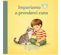 Impariamo a prenderci cura- Il gatto: Un libro educativo per bambini per imparare a prendersi cura del gatto, sviluppare empatia e responsabilità