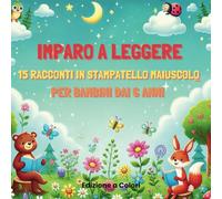 Imparo a Leggere: 15 Racconti in Stampatello Maiuscolo per bambini di 6 anni: Edizione Illustrata a colori per Imparare a Leggere.
