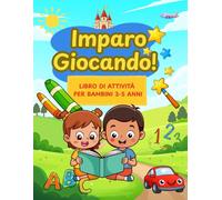Imparo Giocando! Libro di Attività per Bambini 3-5 Anni: Oltre 100 Giochi Educativi e Esercizi per Imparare Divertendosi: Numeri, Lettere, Logica e ... per Allenare l’Intelligenza in Età Prescolare