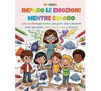 IMPARO LE EMOZIONI MENTRE COLORO: Libro di attività per bambini con giochi, sfide e strumenti pratici per gestire rabbia, paura, tristezza e felicità