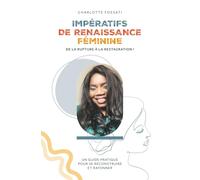 IMPÉRATIFS DE RENAISSANCE FÉMININE: De la rupture à la restauration ! Un guide pratique pour se reconstruire et rayonner.