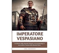 Imperatore Vespasiano: L'architetto della rinascita di Roma: la sua leadership, la sua eredità e l'ascesa della dinastia Flavia