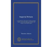 Imperial Britain: a comprehensive description of the geography, history, commerce, trade, government, and religion of the British empire