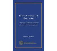 Imperial defence and closer union: a short record of the life-work of the late Sir John Colomb, in connection with the movement towards imperial organisation