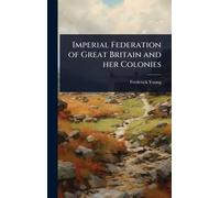 Imperial Federation of Great Britain and her Colonies