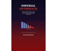 Imperial Overreach: How America's Wars in the Muslim World Accelerated Its Decline: From the Suez Crisis to the Fall of Kabul - The Wars That Unmade a Superpower