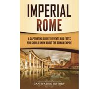 Imperial Rome: A Captivating Guide to Events and Facts You Should Know About the Roman Empire (The Ancient Romans)