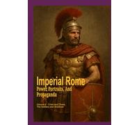 Imperial Rome: Power, Portraits, and Propaganda Volume II:: Crisis and Chaos: The Soldiers and Shadows Pertinax through Numerian