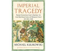 Imperial Tragedy: From Constantine’s Empire to the Destruction of Roman Italy AD 363-568 (The Profile History of the Ancient World Series)
