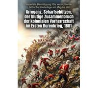 Imperiale Demütigung: Die vernichtende britische Niederlage am Majuba Hill: Arroganz, Scharfschützen, und der blutige Zusammenbruch der kolonialen Vorherrschaft im Ersten Burenkrieg, 1881