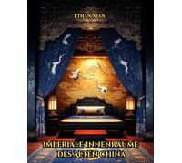 Imperiale Innenräume des Alten China: Palastinterieurs, Architektur und Gärten von der Zhou- bis zur Qing-Dynastie - Ein Bildband