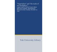 "Imperialism" and "the tracks of our forefathers";: a paper read by Charles Francis Adams before the Lexington, Massachusetts, historical society, Tuesday, December 20, 1898