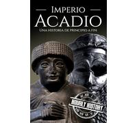 Imperio acadio: Una historia de principio a fin (Historia de Mesopotamia)