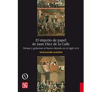 Imperio de papel de Juan Díez de la Calle, El. Pensar y gobernar el Nuevo Mundo (Historia)