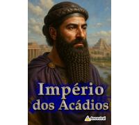 Império dos Acádios: A ascensão do primeiro império semita e o seu legado eterno na Mesopotâmia (Impérios da antiguidade)
