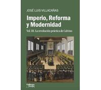 Imperio, Reforma y Modernidad: Vol. 3. La revolución práctica de Calvino (Análisis y crítica)