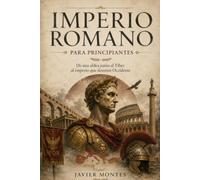 Imperio Romano Para Principiantes: De una aldea junto al Tíber al imperio que dominó Occidente