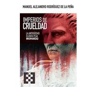 Imperios de Crueldad: La Antigüedad clásica y la inhumanidad: 99 (NUEVO ENSAYO)