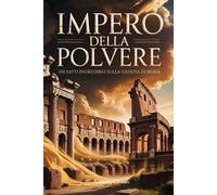 Impero della Polvere: 100 Fatti Incredibili sulla Caduta di Roma (Macchina del Tempo: 100 segreti, follie e misteri della storia)