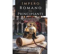 IMPERO ROMANO PER PRINCIPIANTI: Storia dell’Antica Roma Spiegata in Modo Chiaro Scopri Eventi Importanti Leader Famosi e l’Eredità Duratura