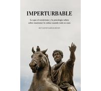IMPERTURBABLE: Lo que el estoicismo y la psicología saben sobre mantener la calma cuando todo es caos