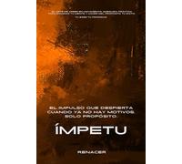 Ímpetu.El Impulso Que Despierta Cuando Ya No Hay Motivos, Solo Propósito.: El Arte De Creer En Movimiento: Sabiduría Práctica Para Dominar Tu mente Y Hacer Del Propósito Tu Exito. Tu Eres Tu Prioridad