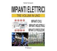 Impianti elettrici. Tre volumi in uno: Impianti civili-Impianti industriali-Impianti di produzione
