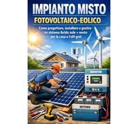 Impianto misto fotovoltaico-eolico: Come progettare, installare e gestire un sistema ibrido sole + vento per la casa e l'off-grid