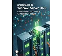 Implantação do Windows Server 2025: Licenciamento, AD, GPOs e Estratégias de Backup