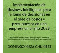Implementación de Business Intelligence para la toma de decisiones en el área de costos y presupuestos en una empresa en el año 2023: Implementación ... área de costos y presupuestos en una empresa