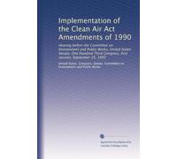 Implementation of the Clean Air Act Amendments of 1990: Hearing before the Committee on Environment and Public Works, United States Senate, One ... Congress, first session, September 23, 1993