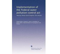 Implementation of the Federal water pollution control act: Hearing, Ninety-third Congress, first session