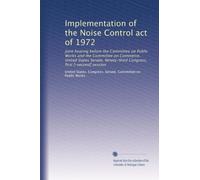 Implementation of the Noise Control act of 1972: Joint hearing before the Committee on Public Works and the Committee on Commerce, United States ... Congress, first [-second] session: Volume 2
