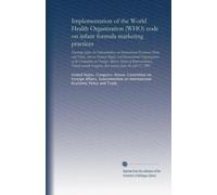 Implementation of the World Health Organization (WHO) code on infant formula marketing practices: hearings before the Subcommittees on International ... Congress, first session, June 16 and 17, 1981