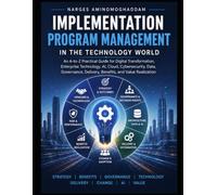 Implementation Program Management in the Technology World: An A-to-Z Practical Guide for Digital Transformation, Enterprise Technology, AI, Cloud, ... Delivery, Benefits, and Value Realization