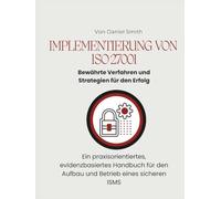 Implementierung von ISO 27001: Bewährte Verfahren und Strategien für den Erfolg: Ein praxisorientiertes, evidenzbasiertes Handbuch für den Aufbau und Betrieb eines sicheren ISMS (ISO 27001 BOOKS)