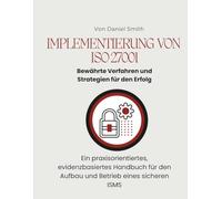 Implementierung von ISO 27001: Bewährte Verfahren und Strategien für den Erfolg: Ein praxisorientiertes, evidenzbasiertes Handbuch für den Aufbau und Betrieb eines sicheren ISMS (ISO 27001 BOOKS)