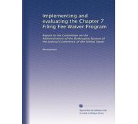 Implementing and evaluating the Chapter 7 Filing Fee Waiver Program: Report to the Committee on the Administration of the Bankruptcy System of the Judicial Conference of the United States