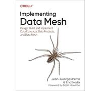 Implementing Data Mesh: Design, Build, and Implement Data Contracts, Data Products, and Data Mesh