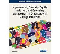Implementing Diversity, Equity, Inclusion, and Belonging Management in Organizational Change Initiatives (Advances in Human Resources Management and Organizational Development)