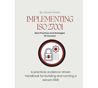 Implementing ISO 27001: Best Practices and Strategies for Success: A practical, evidence-driven handbook for building and running a secure ISMS (ISO 27001 BOOKS)