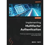 Implementing Multifactor Authentication: Protect your applications from cyberattacks with the help of MFA