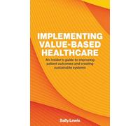 Implementing Value-Based Healthcare: An Insider's Guide to Improving Patient Outcomes and Creating Sustainable Systems (Perspectives)