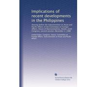 Implications of recent developments in the Philippines: Hearing before the Subcommittee on Asian and Pacific Affairs of the Committee on Foreign ... Congress, second session, December 1, 1986