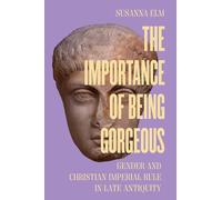 Importance of Being Gorgeous: Gender and Christian Imperial Rule in Late Antiquity: Volume 66 (Transformation of the Classical Heritage)