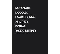 Important Doodles I Made During Another Boring Work Meeting: Funny Quote Notebook Gift for New Job, Office, Friends, Employees, Family, Teachers, School, Teammates (Size 6 x 9 inch)