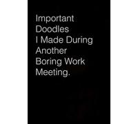 Important Doodles I Made During Another Boring Work Meeting: Funny Saying Notebook Gift for Friends, Employees, Staff Member, Office, Family, Christmas, Birthday ( 6 x 9 inch, 100 pages)