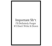 Important Sh*t I’ll Definitely Forget If I Don’t Write It Down: A Hilarious Lined Journal for Adults, Office Humor Fans, and People Who Forget Everything