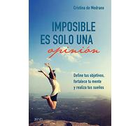 Imposible es solo una opinión: Define tus objetivos, fortalece tu mente y realiza tus sueños (Autoayuda y superación)