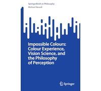 Impossible Colours: Colour Experience, Vision Science, and the Philosophy of Perception (SpringerBriefs in Philosophy)